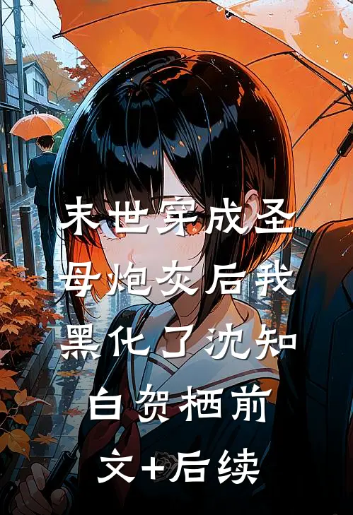 【末世】穿成圣母炮灰后我黑化了沈知白贺栖前文+后续