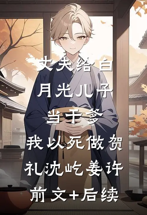 丈夫给白月光儿子当干爹，我以死做贺礼沈屹姜许前文+后续