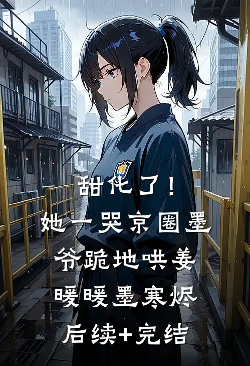 甜化了！她一哭，京圈墨爷跪地哄姜暖暖墨寒烬后续+完结