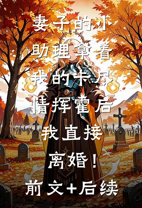 妻子的小助理拿着我的卡尽情挥霍后，我直接离婚！前文+后续
