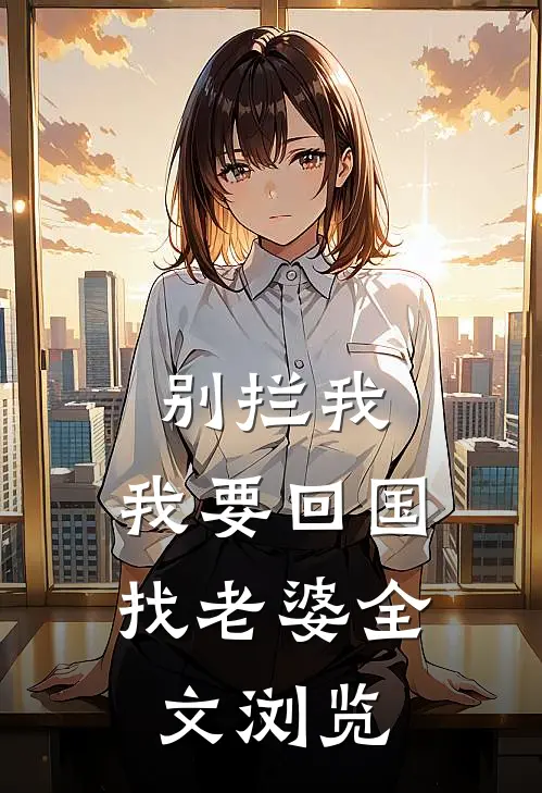 别拦我，我要回国找老婆全文浏览
