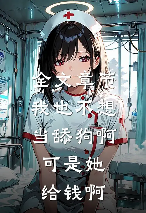全文章节我也不想当舔狗啊，可是她给钱啊