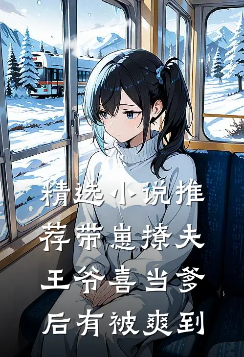 精选小说推荐带崽撩夫，王爷喜当爹后有被爽到
