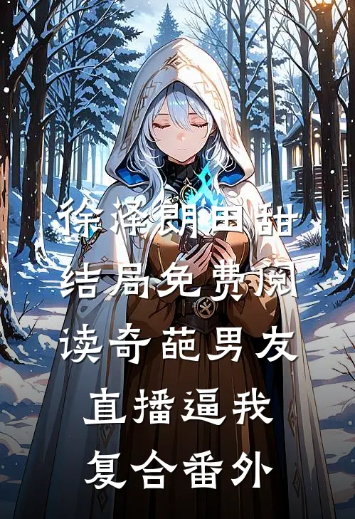 徐泽朗田甜结局免费阅读奇葩男友直播逼我复合番外