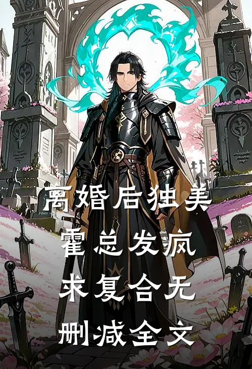 离婚后独美，霍总发疯求复合无删减全文