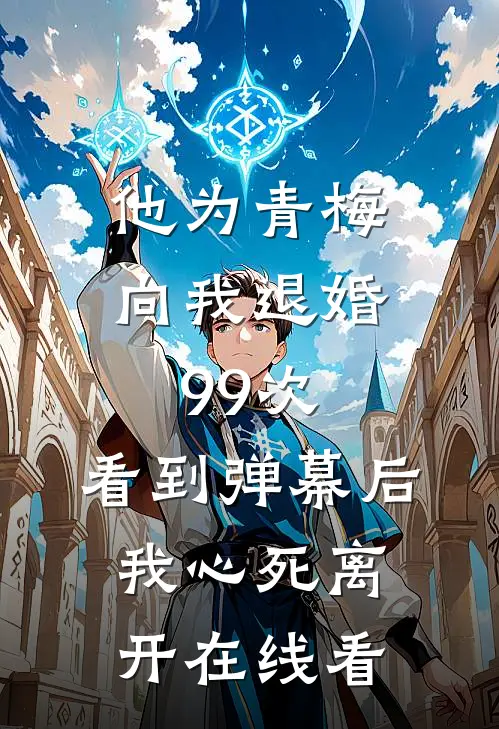 他为青梅向我退婚99次，看到弹幕后我心死离开在线看