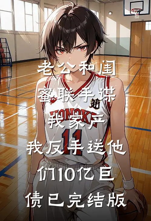 老公和闺蜜联手谋我家产，我反手送他们10亿巨债已完结版