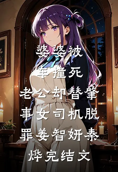 婆婆被车撞死，老公却替肇事女司机脱罪姜智妍秦烨完结文