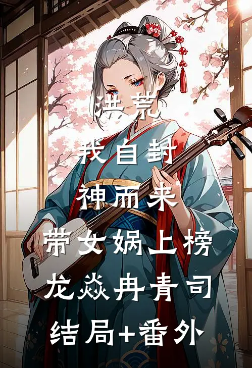 洪荒：我自封神而来，带女娲上榜龙焱冉青司结局+番外