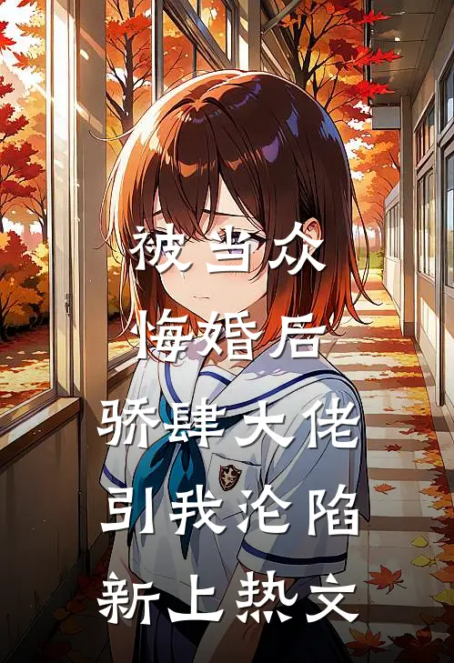 被当众悔婚后，骄肆大佬引我沦陷新上热文