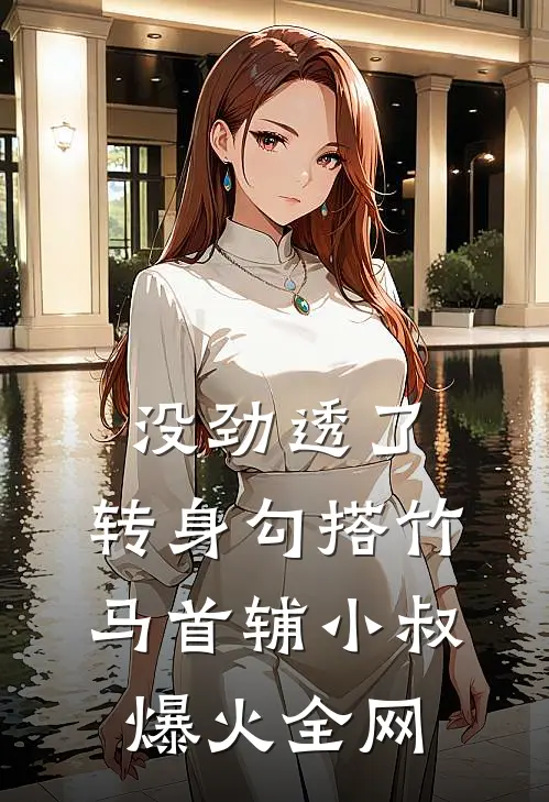 没劲透了，转身勾搭竹马首辅小叔爆火全网