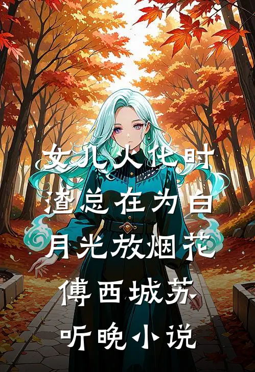 女儿火化时，渣总在为白月光放烟花傅西城苏听晚小说
