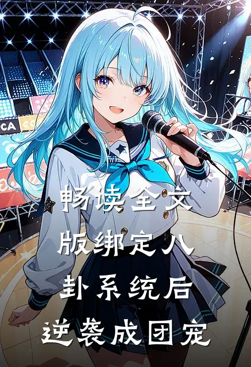 畅读全文版绑定八卦系统后，逆袭成团宠