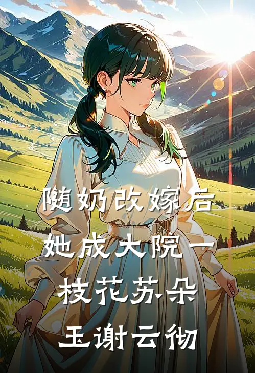 随奶改嫁后，她成大院一枝花苏朵玉谢云彻
