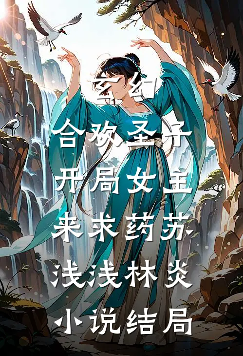 玄幻：合欢圣子，开局女主来求药苏浅浅林炎小说结局