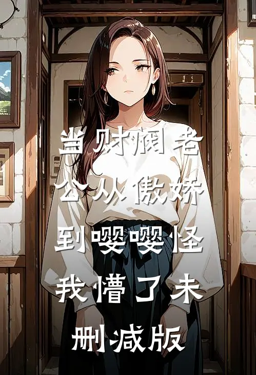 当财阀老公从傲娇到嘤嘤怪，我懵了未删减版