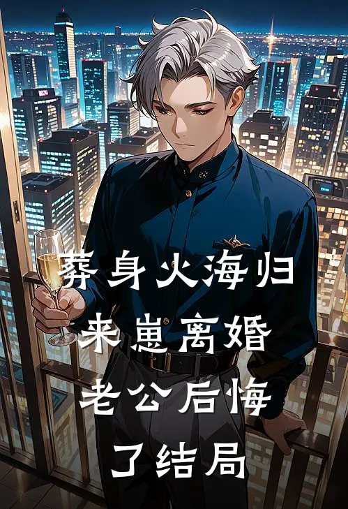 葬身火海归来崽离婚，老公后悔了结局