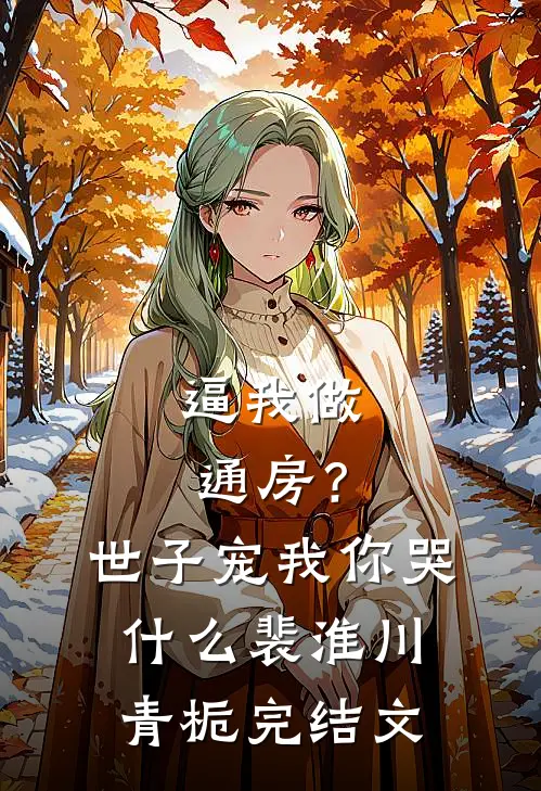 逼我做通房？世子宠我你哭什么裴淮川青栀完结文