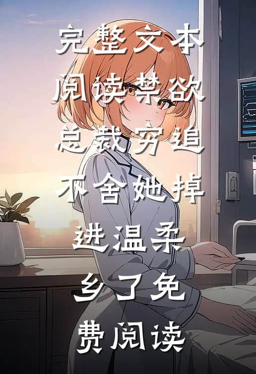 完整文本阅读禁欲总裁穷追不舍她掉进温柔乡了免费阅读