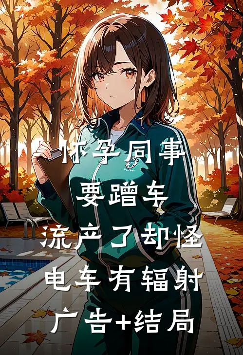 怀孕同事要蹭车，流产了却怪电车有辐射广告+结局