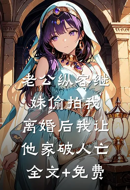 老公纵容继妹偷拍我，离婚后我让他家破人亡全文+免费