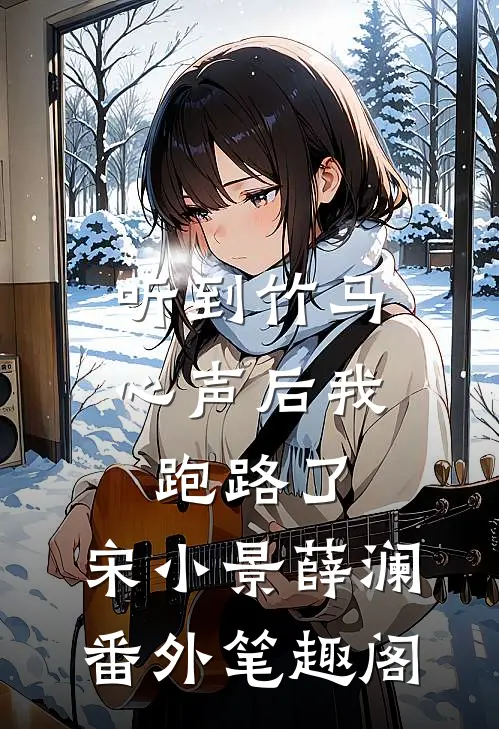 听到竹马心声后我跑路了：宋小景薛澜番外笔趣阁