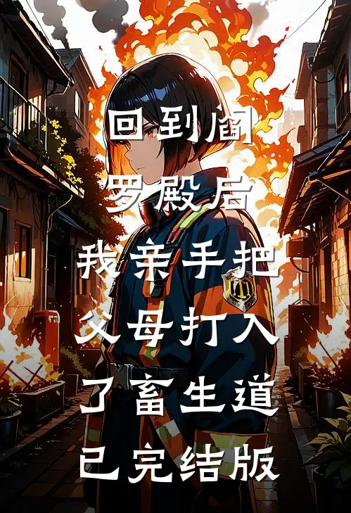 回到阎罗殿后，我亲手把父母打入了畜生道已完结版