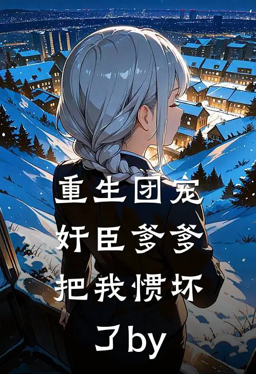 重生团宠，奸臣爹爹把我惯坏了by