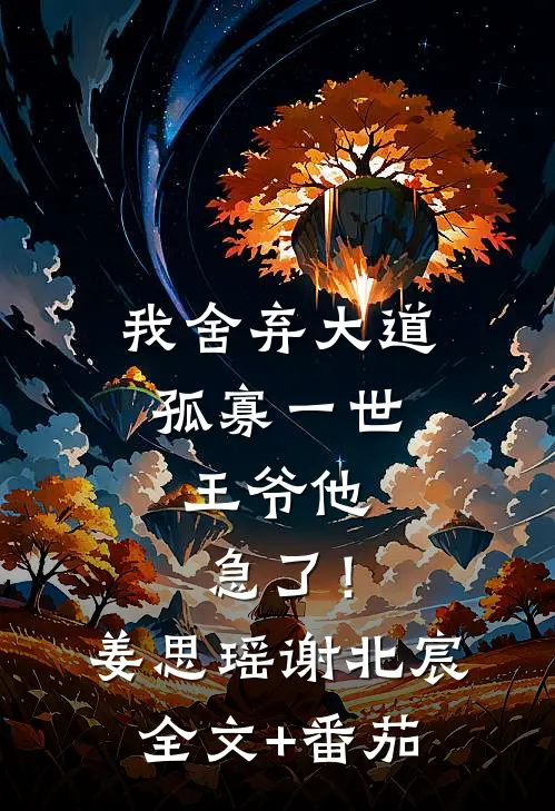 我舍弃大道孤寡一世，王爷他急了！姜思瑶谢北宸全文+番茄