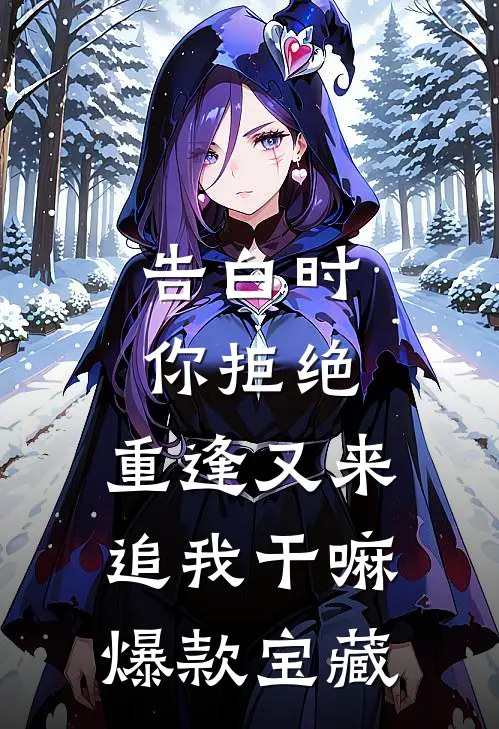 告白时你拒绝，重逢又来追我干嘛爆款宝藏