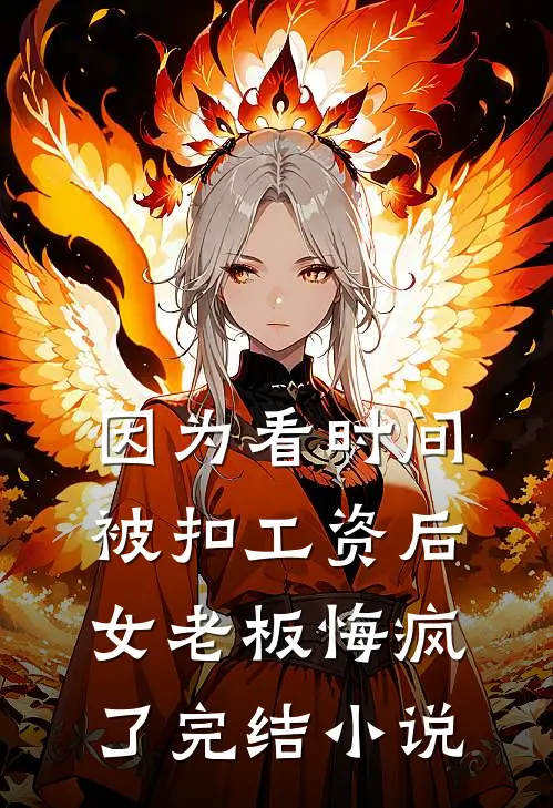 因为看时间被扣工资后，女老板悔疯了完结小说