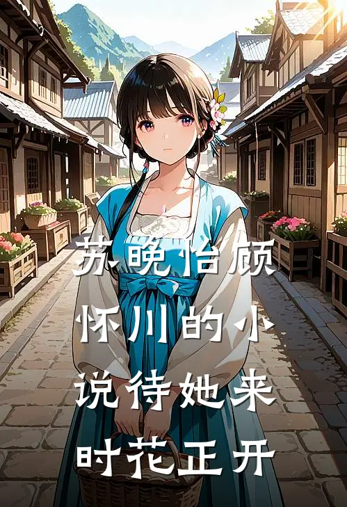苏晚怡顾怀川的小说待她来时花正开