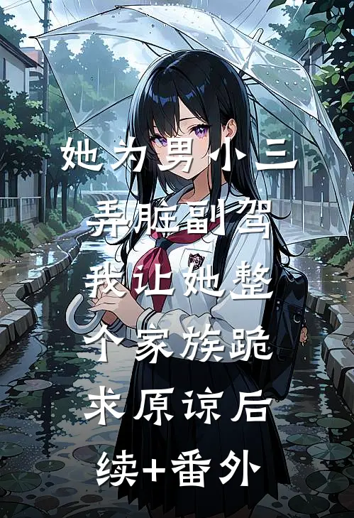 她为男小三弄脏副驾，我让她整个家族跪求原谅后续+番外
