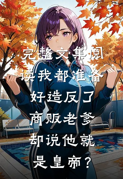 完整文集阅读我都准备好造反了，商贩老爹却说他就是皇帝？