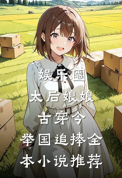 娱乐圈：太后娘娘古穿今，举国追捧全本小说推荐