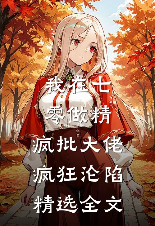 我在七零做精，疯批大佬疯狂沦陷精选全文