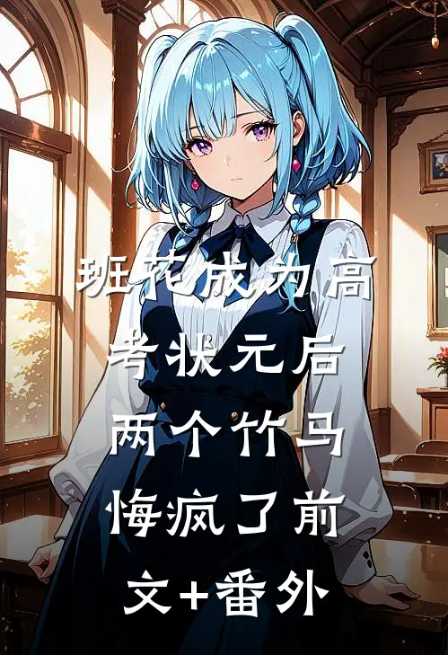 班花成为高考状元后，两个竹马悔疯了前文+番外