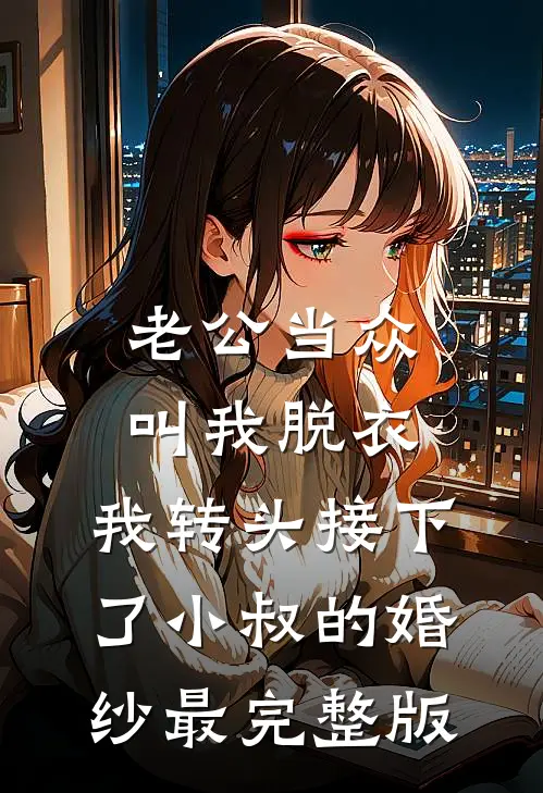 老公当众叫我脱衣，我转头接下了小叔的婚纱最完整版
