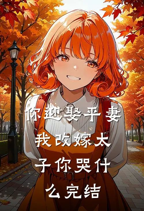 你迎娶平妻，我改嫁太子你哭什么完结