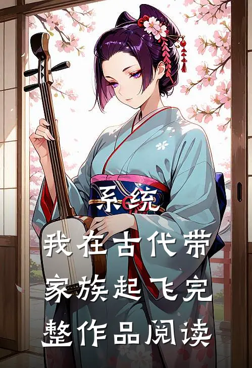 系统：我在古代带家族起飞完整作品阅读