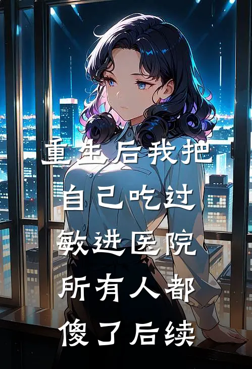 重生后我把自己吃过敏进医院，所有人都傻了后续