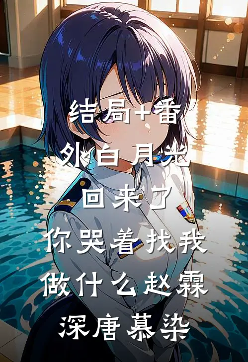 结局+番外白月光回来了，你哭着找我做什么赵霖深唐慕染