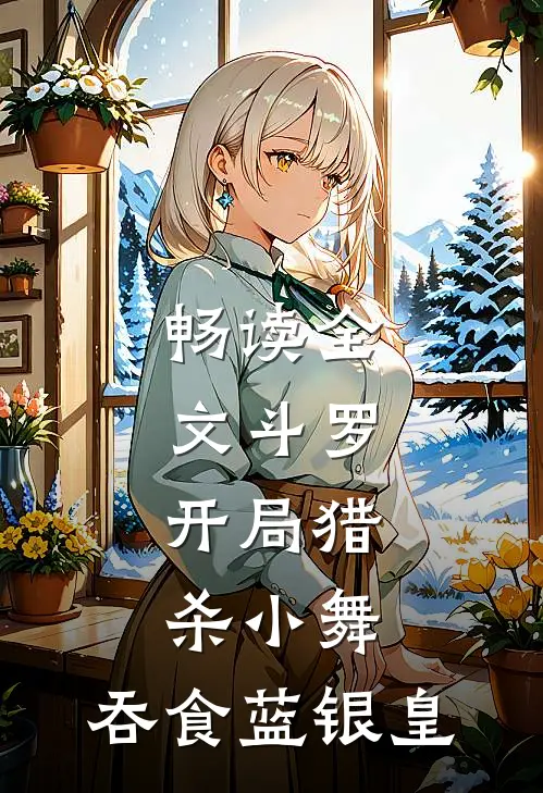 畅读全文斗罗：开局猎杀小舞，吞食蓝银皇