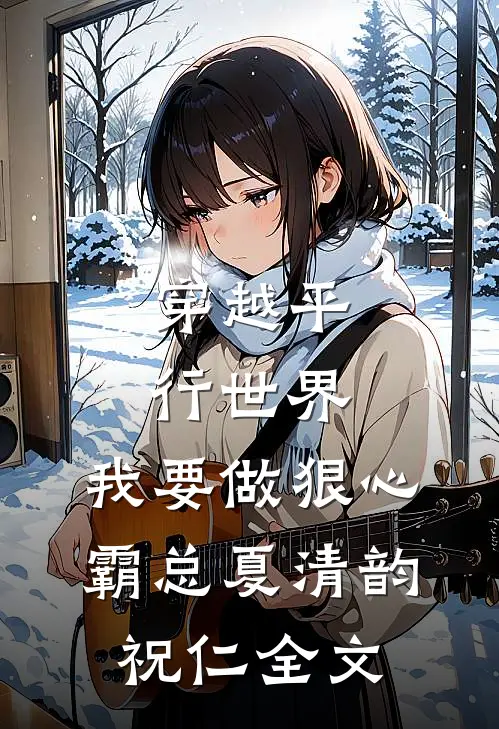 穿越平行世界：我要做狠心霸总夏清韵祝仁全文