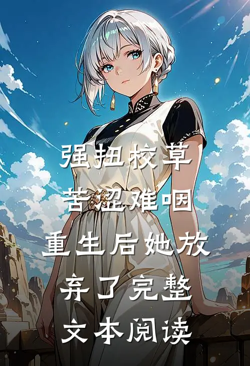 强扭校草苦涩难咽，重生后她放弃了完整文本阅读