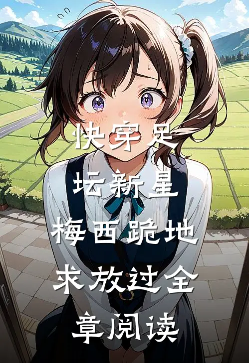快穿足坛新星，梅西跪地求放过全章阅读