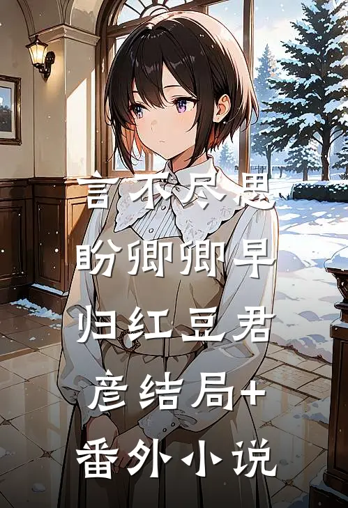 言不尽思，盼卿卿早归红豆君彦结局+番外小说