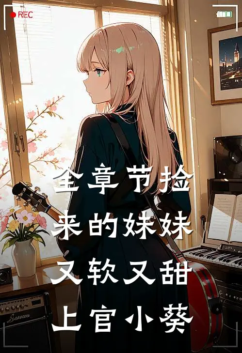 全章节捡来的妹妹又软又甜 上官小葵
