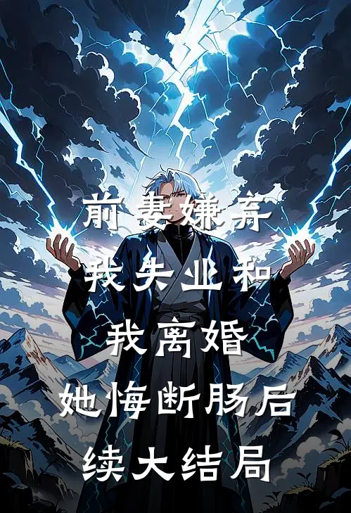 前妻嫌弃我失业和我离婚，她悔断肠后续大结局