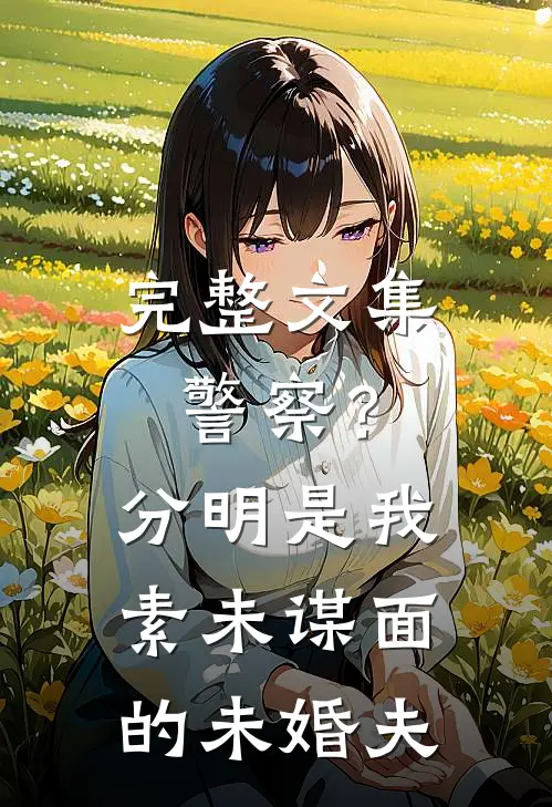 完整文集警察？分明是我素未谋面的未婚夫